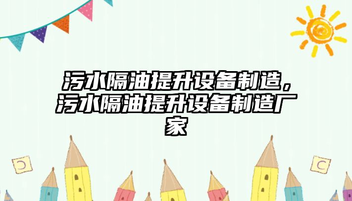 污水隔油提升設備制造，污水隔油提升設備制造廠(chǎng)家