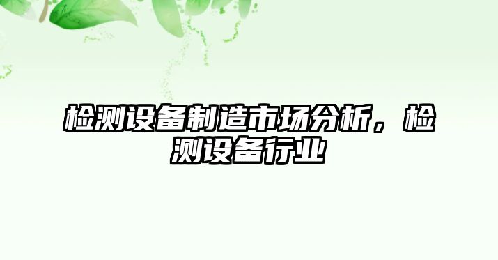 檢測設備制造市場(chǎng)分析，檢測設備行業(yè)