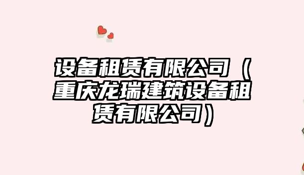 設備租賃有限公司（重慶龍瑞建筑設備租賃有限公司）