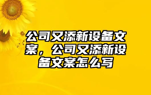 公司又添新設備文案，公司又添新設備文案怎么寫(xiě)