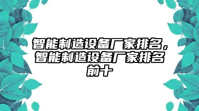 智能制造設備廠(chǎng)家排名，智能制造設備廠(chǎng)家排名前十