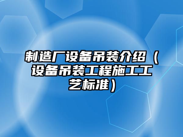 制造廠(chǎng)設備吊裝介紹（設備吊裝工程施工工藝標準）