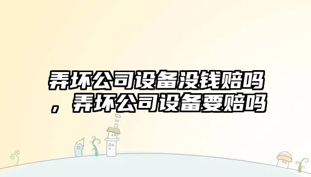 弄壞公司設備沒(méi)錢(qián)賠嗎，弄壞公司設備要賠嗎