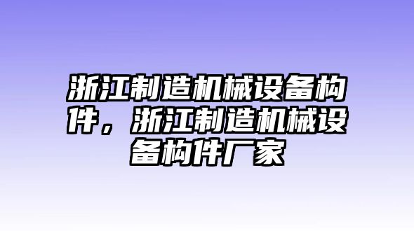 浙江制造機械設備構件，浙江制造機械設備構件廠(chǎng)家