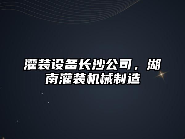 灌裝設備長(cháng)沙公司，湖南灌裝機械制造