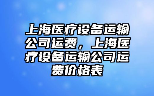 上海醫療設備運輸公司運費，上海醫療設備運輸公司運費價(jià)格表