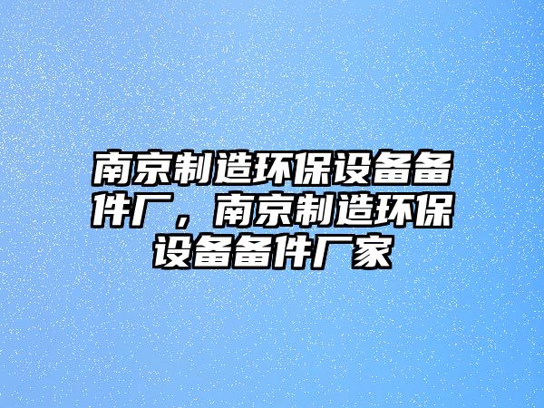 南京制造環(huán)保設備備件廠(chǎng)，南京制造環(huán)保設備備件廠(chǎng)家