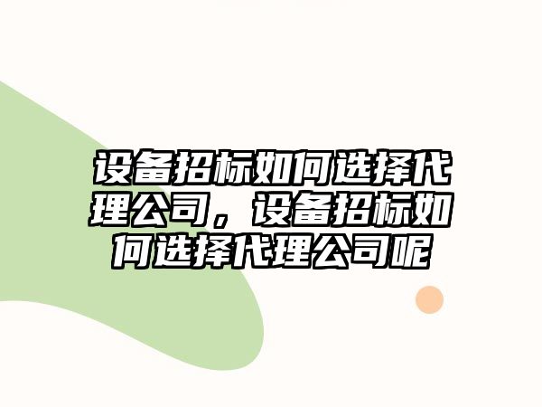 設備招標如何選擇代理公司，設備招標如何選擇代理公司呢