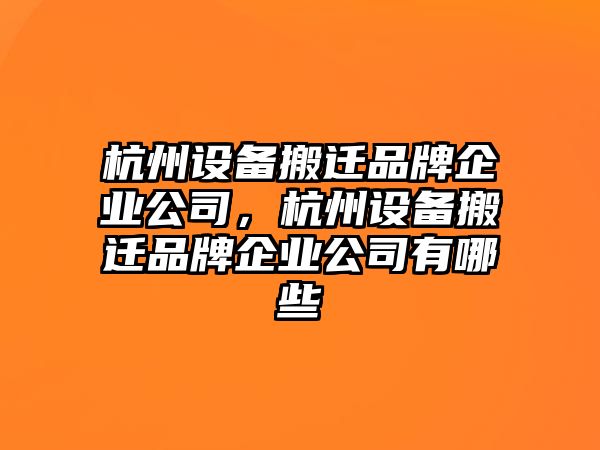 杭州設備搬遷品牌企業(yè)公司，杭州設備搬遷品牌企業(yè)公司有哪些