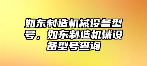 如東制造機械設備型號，如東制造機械設備型號查詢(xún)