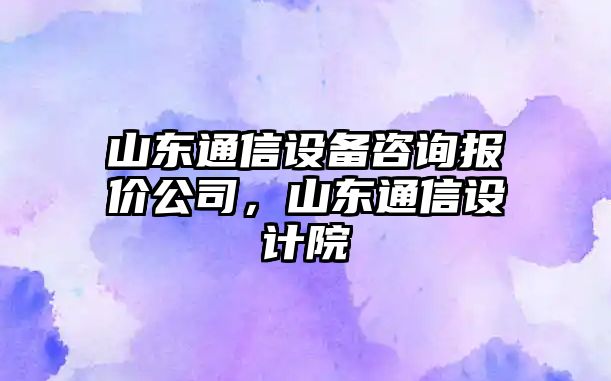 山東通信設備咨詢(xún)報價(jià)公司，山東通信設計院