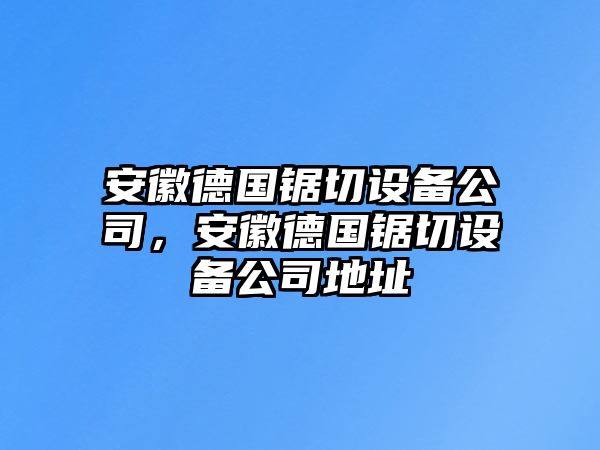 安徽德國鋸切設備公司，安徽德國鋸切設備公司地址