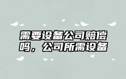 需要設備公司賠償嗎，公司所需設備
