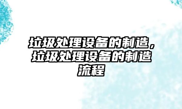 垃圾處理設備的制造，垃圾處理設備的制造流程