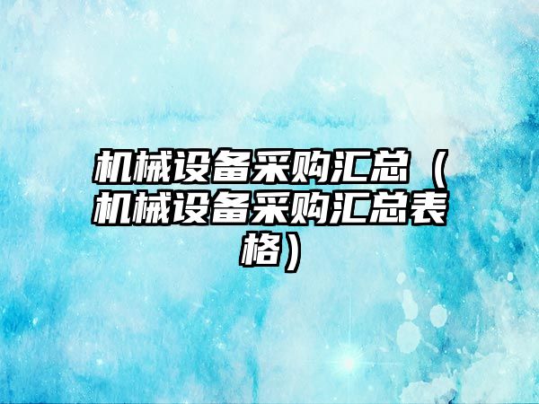 機械設備采購匯總（機械設備采購匯總表格）