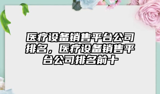 醫療設備銷(xiāo)售平臺公司排名，醫療設備銷(xiāo)售平臺公司排名前十