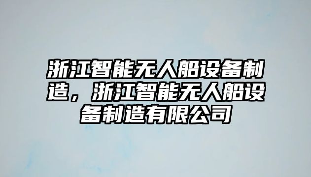 浙江智能無(wú)人船設備制造，浙江智能無(wú)人船設備制造有限公司