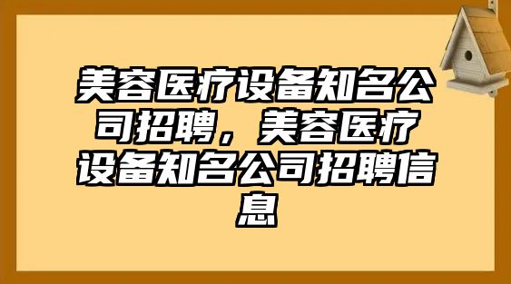 美容醫療設備知名公司招聘，美容醫療設備知名公司招聘信息