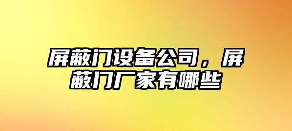 屏蔽門(mén)設備公司，屏蔽門(mén)廠(chǎng)家有哪些
