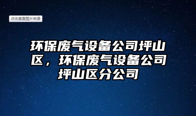 環(huán)保廢氣設備公司坪山區，環(huán)保廢氣設備公司坪山區分公司