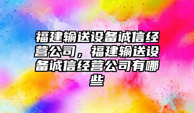 福建輸送設備誠信經(jīng)營(yíng)公司，福建輸送設備誠信經(jīng)營(yíng)公司有哪些