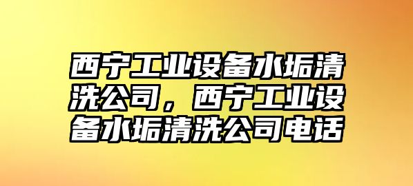 西寧工業(yè)設備水垢清洗公司，西寧工業(yè)設備水垢清洗公司電話(huà)