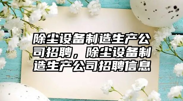 除塵設備制造生產(chǎn)公司招聘，除塵設備制造生產(chǎn)公司招聘信息