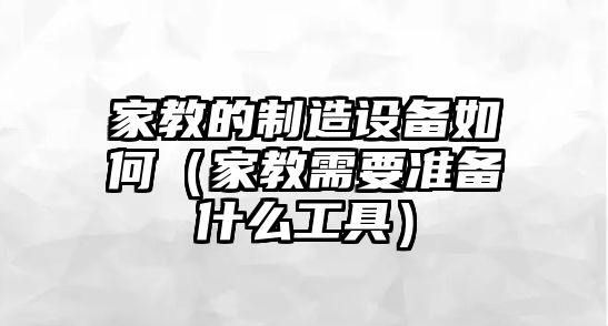 家教的制造設備如何（家教需要準備什么工具）