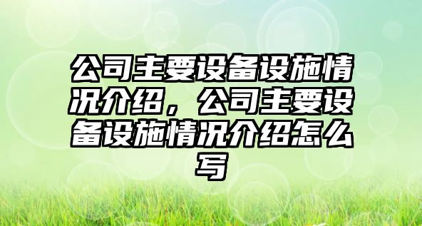 公司主要設備設施情況介紹，公司主要設備設施情況介紹怎么寫(xiě)