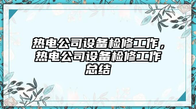 熱電公司設備檢修工作，熱電公司設備檢修工作總結