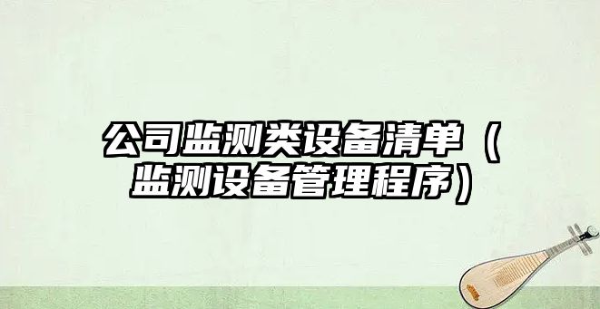 公司監測類(lèi)設備清單（監測設備管理程序）