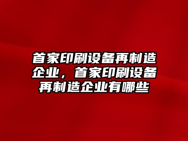 首家印刷設備再制造企業(yè)，首家印刷設備再制造企業(yè)有哪些