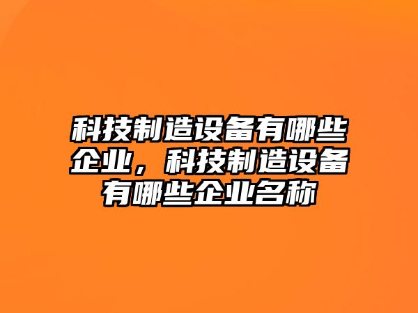 科技制造設備有哪些企業(yè)，科技制造設備有哪些企業(yè)名稱(chēng)