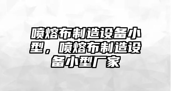 噴熔布制造設備小型，噴熔布制造設備小型廠(chǎng)家
