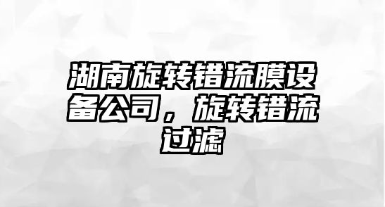 湖南旋轉錯流膜設備公司，旋轉錯流過(guò)濾