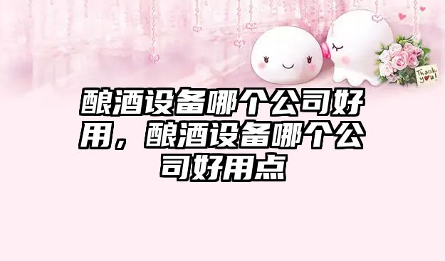釀酒設備哪個(gè)公司好用，釀酒設備哪個(gè)公司好用點(diǎn)