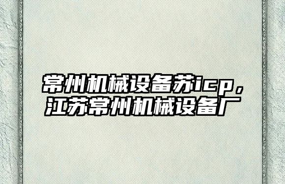 常州機械設備蘇icp，江蘇常州機械設備廠(chǎng)