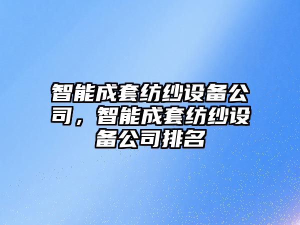 智能成套紡紗設備公司，智能成套紡紗設備公司排名