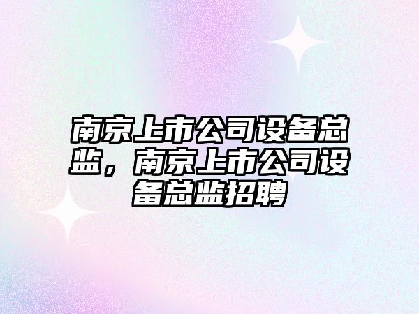 南京上市公司設備總監，南京上市公司設備總監招聘