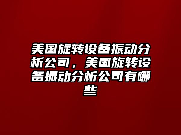 美國旋轉設備振動(dòng)分析公司，美國旋轉設備振動(dòng)分析公司有哪些