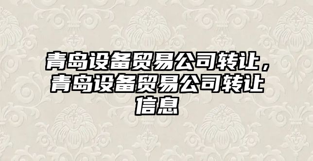 青島設備貿易公司轉讓?zhuān)鄭u設備貿易公司轉讓信息