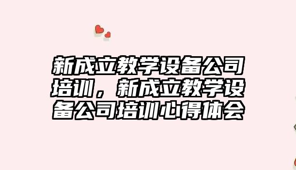 新成立教學(xué)設備公司培訓，新成立教學(xué)設備公司培訓心得體會(huì )