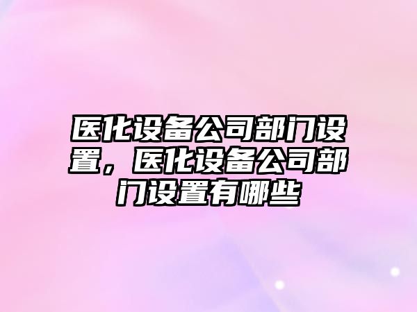 醫化設備公司部門(mén)設置，醫化設備公司部門(mén)設置有哪些