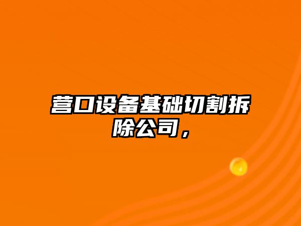 營(yíng)口設備基礎切割拆除公司，