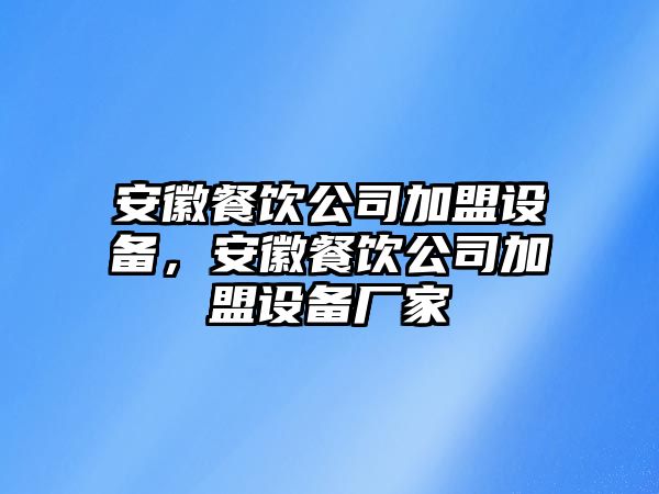 安徽餐飲公司加盟設備，安徽餐飲公司加盟設備廠(chǎng)家