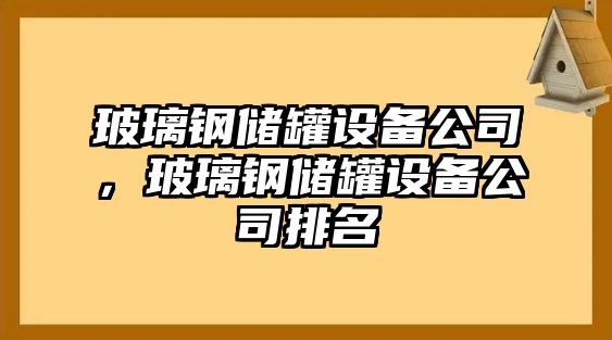 玻璃鋼儲罐設備公司，玻璃鋼儲罐設備公司排名