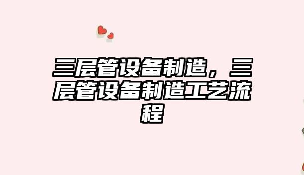 三層管設備制造，三層管設備制造工藝流程