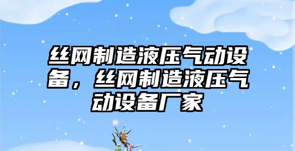 絲網(wǎng)制造液壓氣動(dòng)設備，絲網(wǎng)制造液壓氣動(dòng)設備廠(chǎng)家