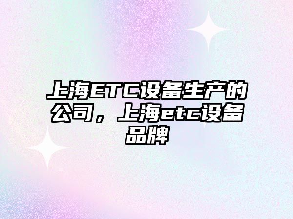 上海ETC設備生產(chǎn)的公司，上海etc設備品牌