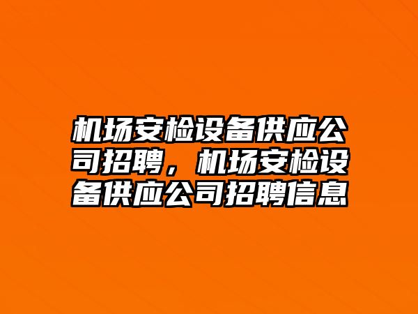 機場(chǎng)安檢設備供應公司招聘，機場(chǎng)安檢設備供應公司招聘信息